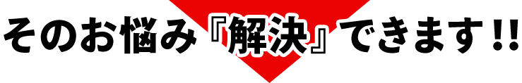 そのお悩み「解決」できます!!